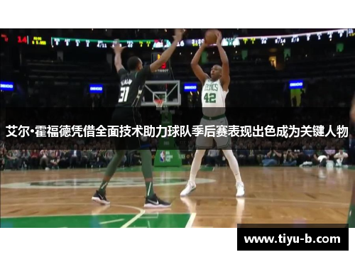 艾尔·霍福德凭借全面技术助力球队季后赛表现出色成为关键人物 艾尔·霍福德凭借全面技术助力球队季后赛表现出色成为关键人物