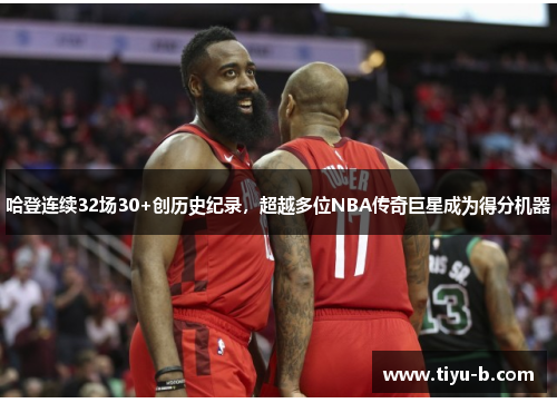 哈登连续32场30+创历史纪录，超越多位NBA传奇巨星成为得分机器