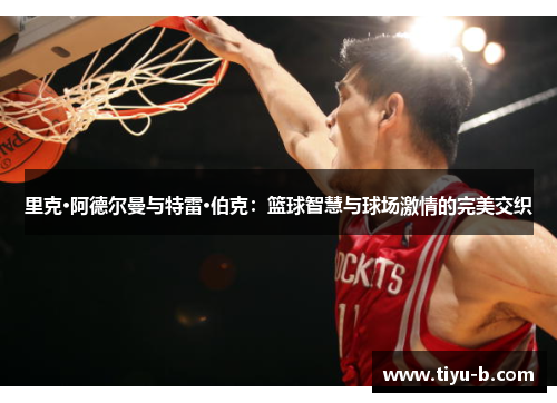 里克·阿德尔曼与特雷·伯克：篮球智慧与球场激情的完美交织
