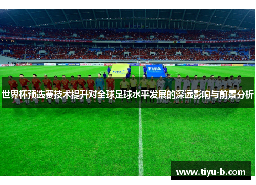 世界杯预选赛技术提升对全球足球水平发展的深远影响与前景分析