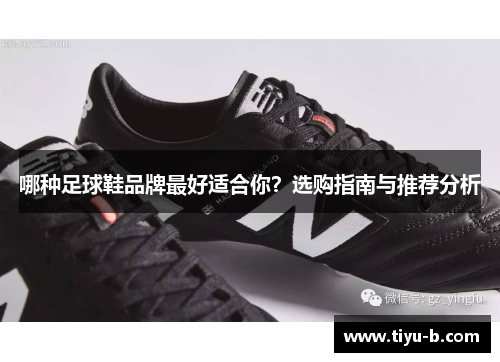 哪种足球鞋品牌最好适合你?选购指南与推荐分析 哪种足球鞋品牌最好适合你?选购指南与推荐分析