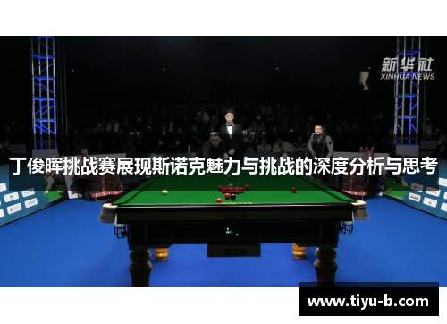 丁俊晖挑战赛展现斯诺克魅力与挑战的深度分析与思考
