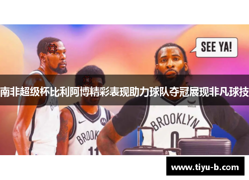 南非超级杯比利阿博精彩表现助力球队夺冠展现非凡球技