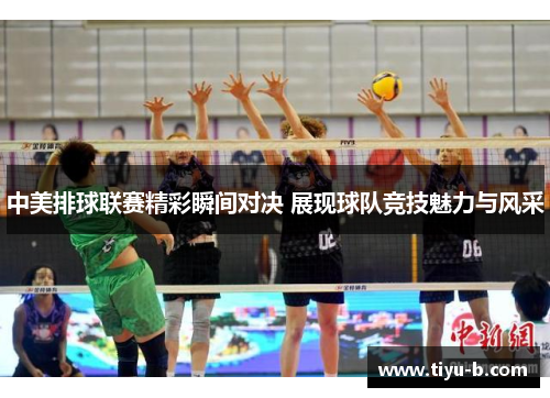 中美排球联赛精彩瞬间对决 展现球队竞技魅力与风采 中美排球联赛精彩瞬间对决 展现球队竞技魅力与风采
