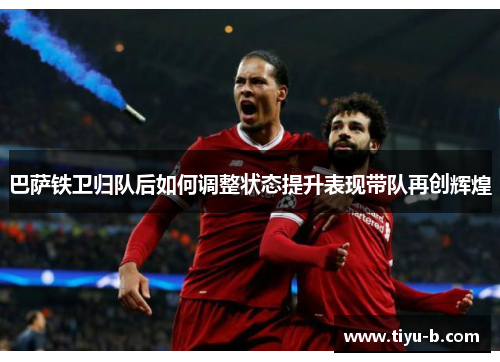 巴萨铁卫归队后如何调整状态提升表现带队再创辉煌