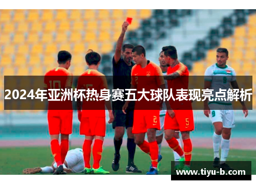 2024年亚洲杯热身赛五大球队表现亮点解析