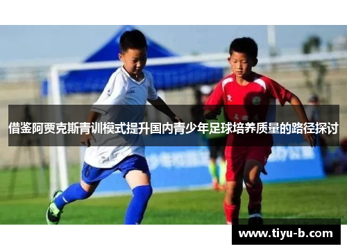 借鉴阿贾克斯青训模式提升国内青少年足球培养质量的路径探讨 借鉴阿贾克斯青训模式提升国内青少年足球培养质量的路径探讨