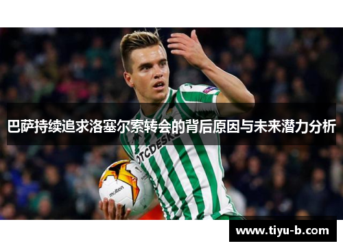 巴萨持续追求洛塞尔索转会的背后原因与未来潜力分析
