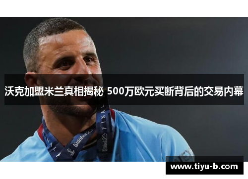 沃克加盟米兰真相揭秘 500万欧元买断背后的交易内幕