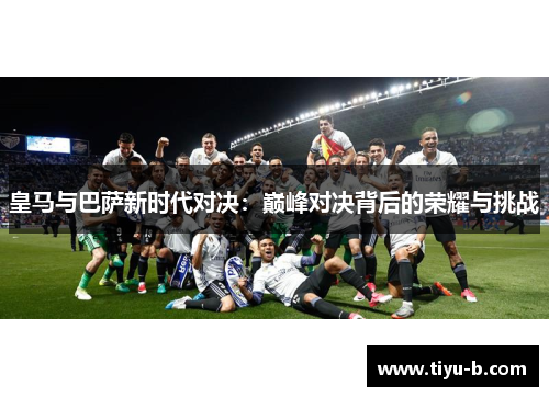 皇马与巴萨新时代对决：巅峰对决背后的荣耀与挑战