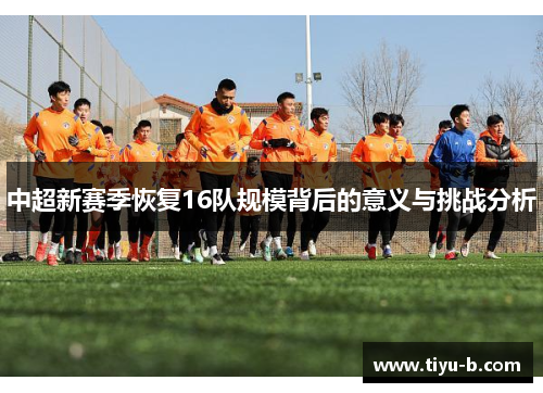 中超新赛季恢复16队规模背后的意义与挑战分析