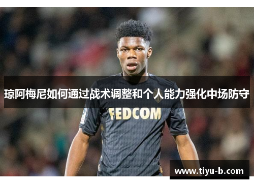琼阿梅尼如何通过战术调整和个人能力强化中场防守