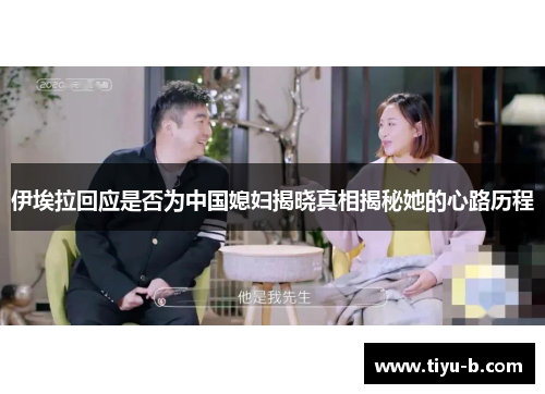 伊埃拉回应是否为中国媳妇揭晓真相揭秘她的心路历程