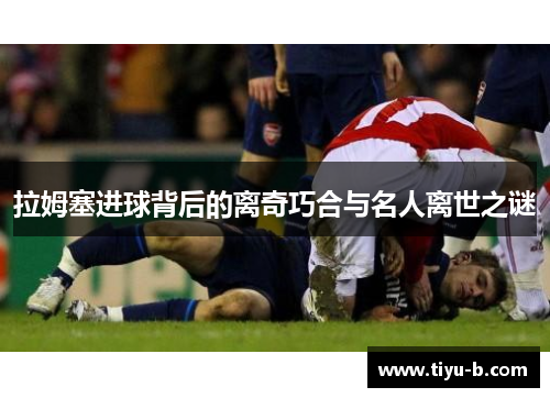 拉姆塞进球背后的离奇巧合与名人离世之谜