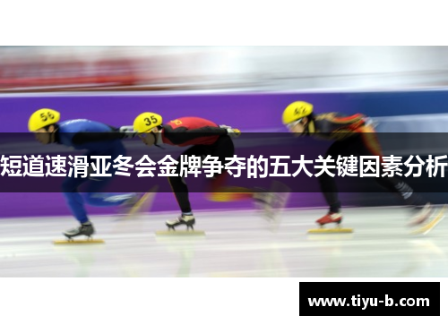 短道速滑亚冬会金牌争夺的五大关键因素分析