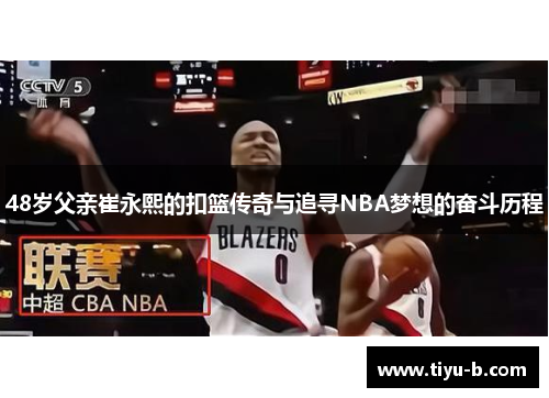 48岁父亲崔永熙的扣篮传奇与追寻NBA梦想的奋斗历程