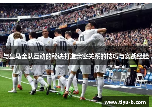 与皇马全队互动的秘诀打造亲密关系的技巧与实战经验