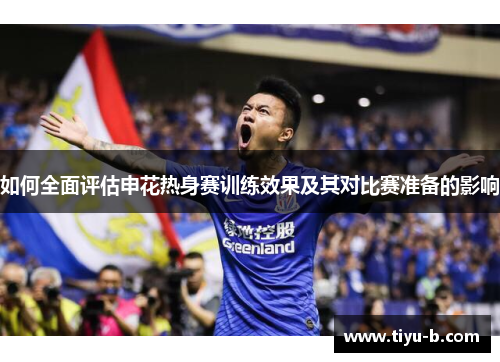如何全面评估申花热身赛训练效果及其对比赛准备的影响