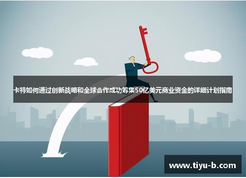 卡特如何通过创新战略和全球合作成功筹集50亿美元商业资金的详细计划指南