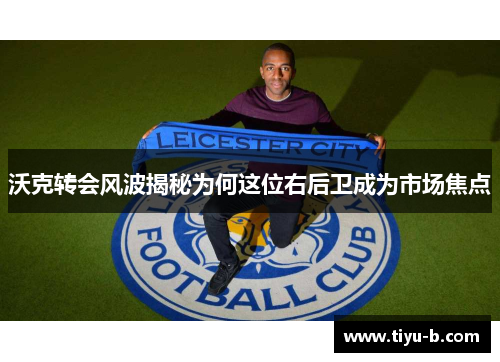 沃克转会风波揭秘为何这位右后卫成为市场焦点