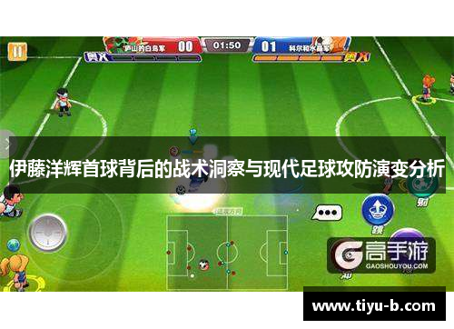 伊藤洋辉首球背后的战术洞察与现代足球攻防演变分析
