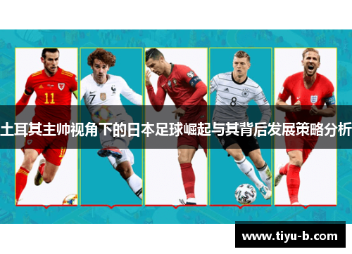 土耳其主帅视角下的日本足球崛起与其背后发展策略分析