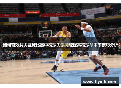 如何有效解决篮球比赛中罚球失误问题提高罚球命中率技巧分析