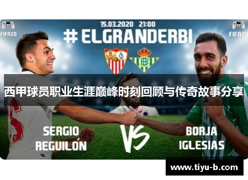 西甲球员职业生涯巅峰时刻回顾与传奇故事分享 西甲球员职业生涯巅峰时刻回顾与传奇故事分享