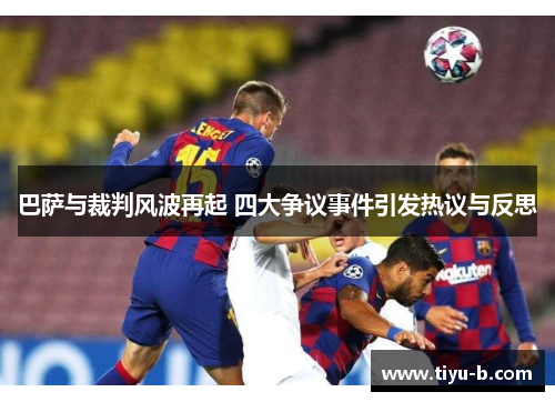 巴萨与裁判风波再起 四大争议事件引发热议与反思 巴萨与裁判风波再起 四大争议事件引发热议与反思