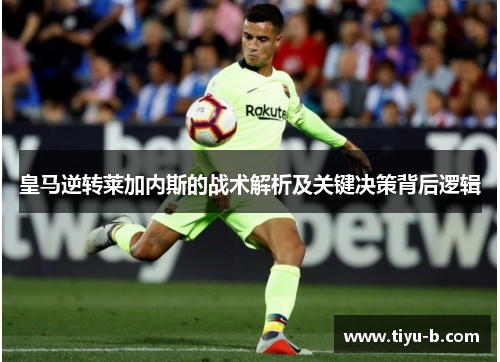 皇马逆转莱加内斯的战术解析及关键决策背后逻辑