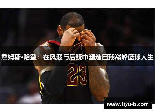 詹姆斯·哈登：在风波与质疑中塑造自我巅峰篮球人生