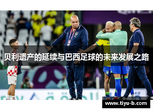 贝利遗产的延续与巴西足球的未来发展之路