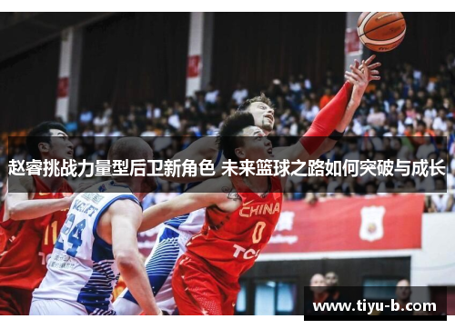 赵睿挑战力量型后卫新角色 未来篮球之路如何突破与成长