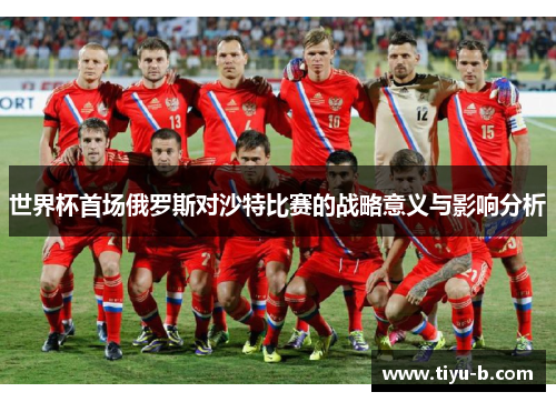世界杯首场俄罗斯对沙特比赛的战略意义与影响分析