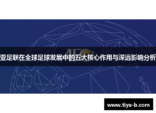 亚足联在全球足球发展中的五大核心作用与深远影响分析