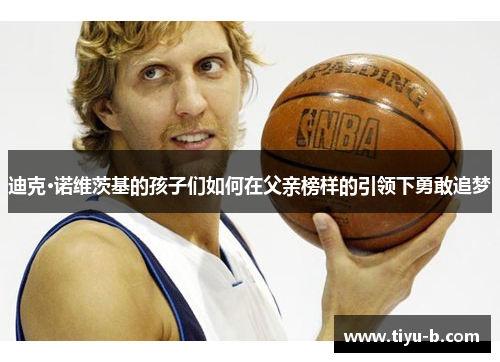 迪克·诺维茨基的孩子们如何在父亲榜样的引领下勇敢追梦