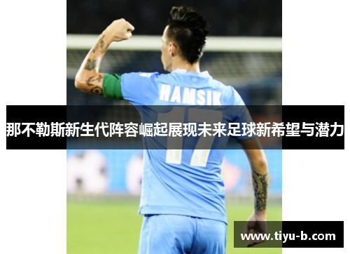 那不勒斯新生代阵容崛起展现未来足球新希望与潜力