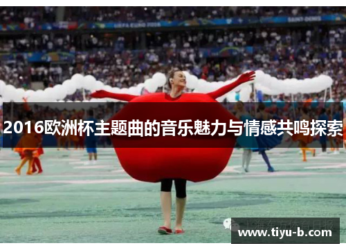 2016欧洲杯主题曲的音乐魅力与情感共鸣探索