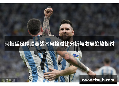 阿根廷足球联赛战术风格对比分析与发展趋势探讨