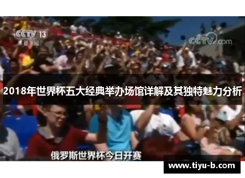 2018年世界杯五大经典举办场馆详解及其独特魅力分析