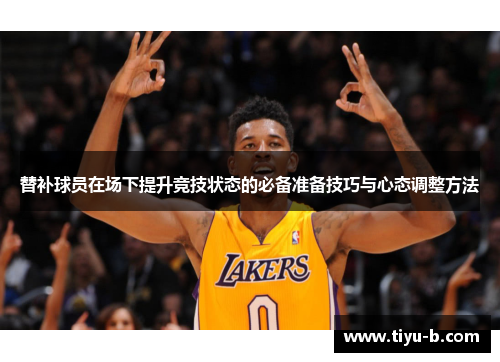 替补球员在场下提升竞技状态的必备准备技巧与心态调整方法