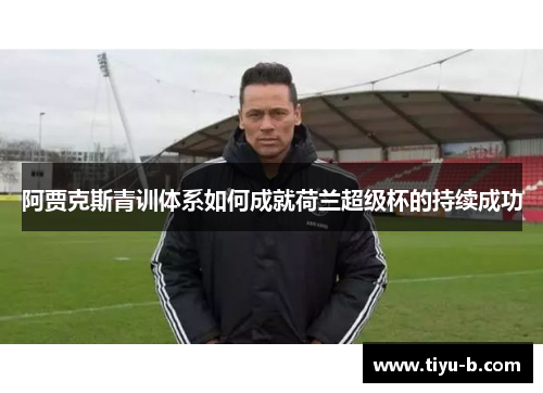 阿贾克斯青训体系如何成就荷兰超级杯的持续成功