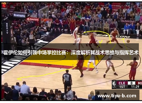 霍伊伦如何引领中场掌控比赛：深度解析其战术思维与指挥艺术