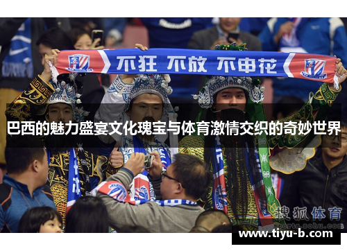 巴西的魅力盛宴文化瑰宝与体育激情交织的奇妙世界