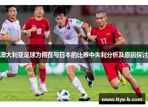 澳大利亚足球为何在与日本的比赛中失利分析及原因探讨