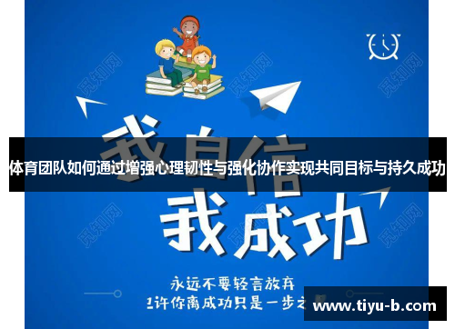 体育团队如何通过增强心理韧性与强化协作实现共同目标与持久成功 体育团队如何通过增强心理韧性与强化协作实现共同目标与持久成功