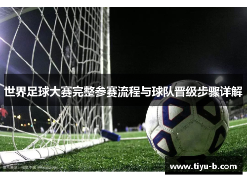 世界足球大赛完整参赛流程与球队晋级步骤详解