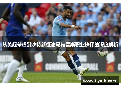 从英超荣耀到沙特新征途马赫雷斯职业抉择的深度解析