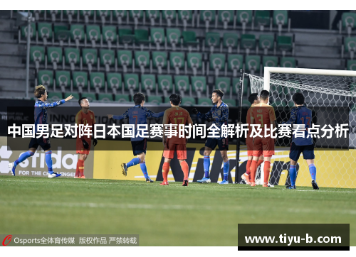 中国男足对阵日本国足赛事时间全解析及比赛看点分析