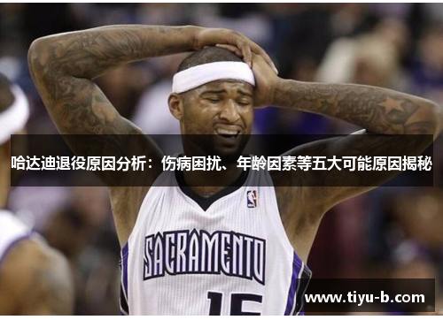 哈达迪退役原因分析：伤病困扰、年龄因素等五大可能原因揭秘